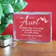 Express your love for your Aunt by giving her this beautifully Engraved Personalized Aunt Keepsake. Distance & time will never separate the love you have for one another; that love is expressed in this one-of-a-kind Personalized Aunt Keepsake.  Our exquisite clear Personalized Aunt Keepsake stands 3" x 4" with soft edges measuring 1/2" thick. Custom Keepsake Includes FREE Personalization! Personalize your Aunt Keepsake any one line custom message. 